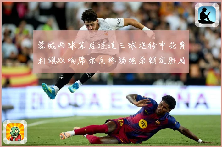 蓉城两球落后连追三球逆转申花费利佩双响席尔瓦终场绝杀锁定胜局专题观察