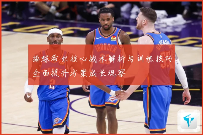 排球希尔核心战术解析与训练技巧全面提升方案成长观察