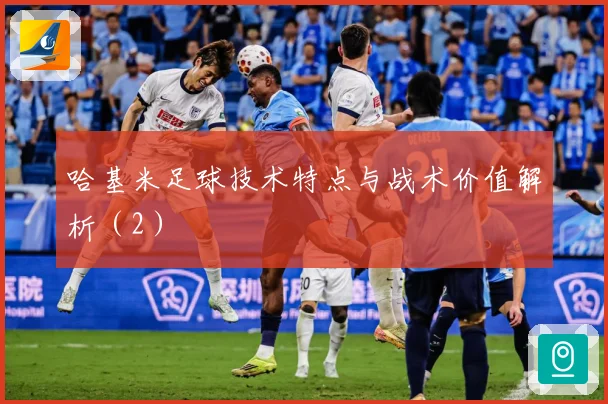 哈基米足球技术特点与战术价值解析（2）