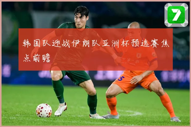 韩国队迎战伊朗队亚洲杯预选赛焦点前瞻