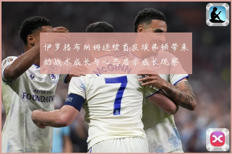 伊罗格布纳姆连续首发埃弗顿带来的战术成长与心态启示成长观察