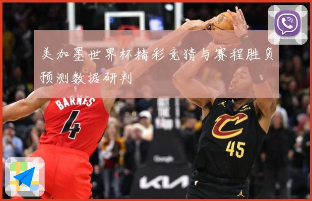 美加墨世界杯精彩竞猜与赛程胜负预测数据研判