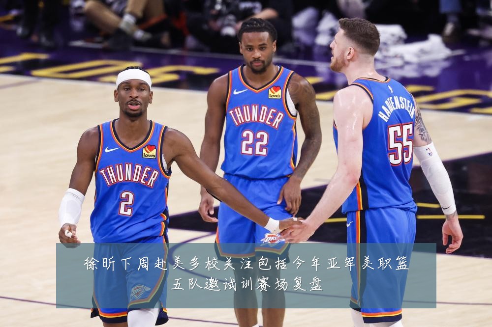 徐昕下周赴美多校关注包括今年亚军美职篮五队邀试训赛场复盘