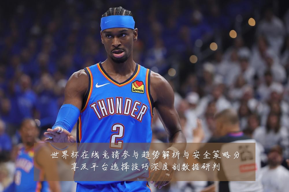 世界杯在线竞猜参与趋势解析与安全策略分享及平台选择技巧深度剖数据研判